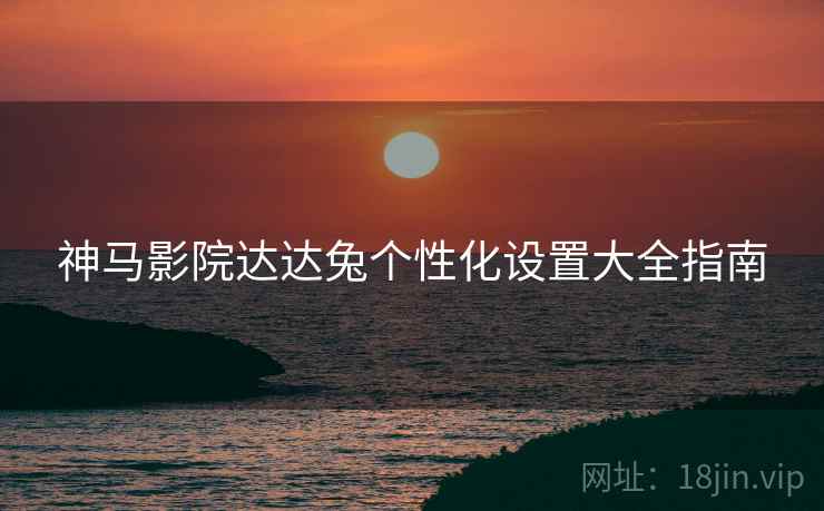 神马影院达达兔个性化设置大全指南