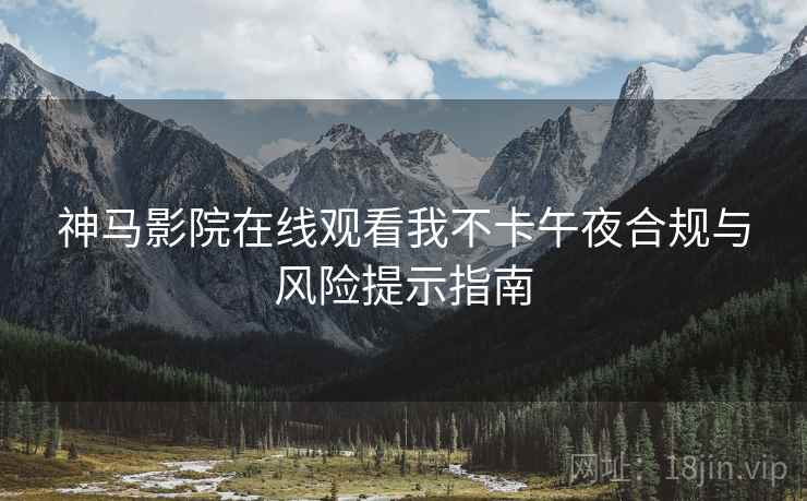 神马影院在线观看我不卡午夜合规与风险提示指南