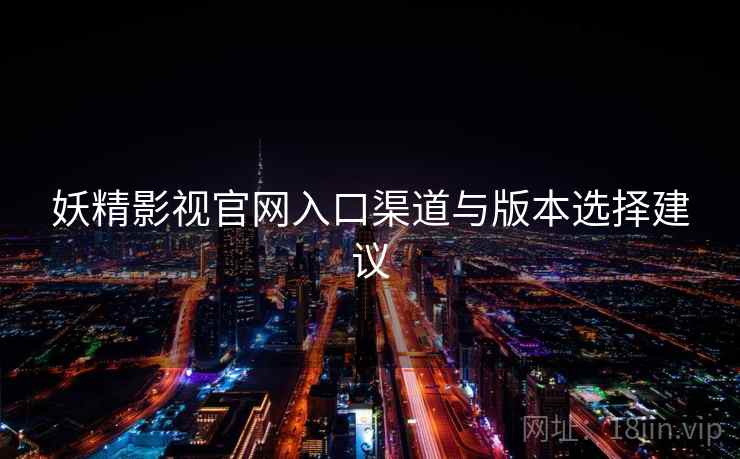 妖精影视官网入口渠道与版本选择建议