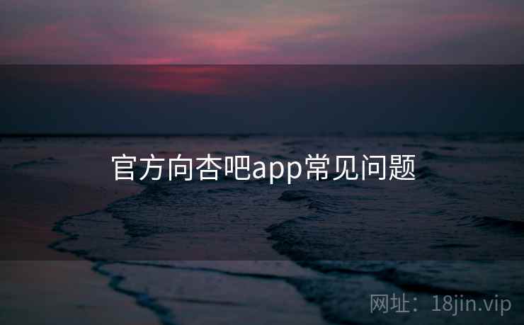 官方向杏吧app常见问题