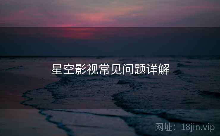 星空影视常见问题详解