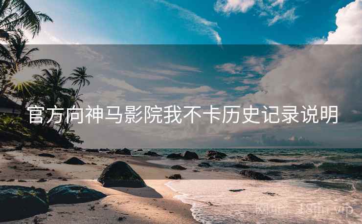 官方向神马影院我不卡历史记录说明