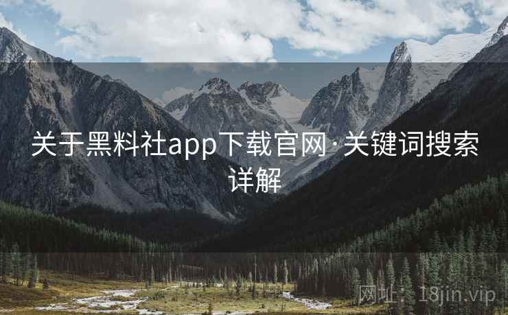 关于黑料社app下载官网·关键词搜索详解