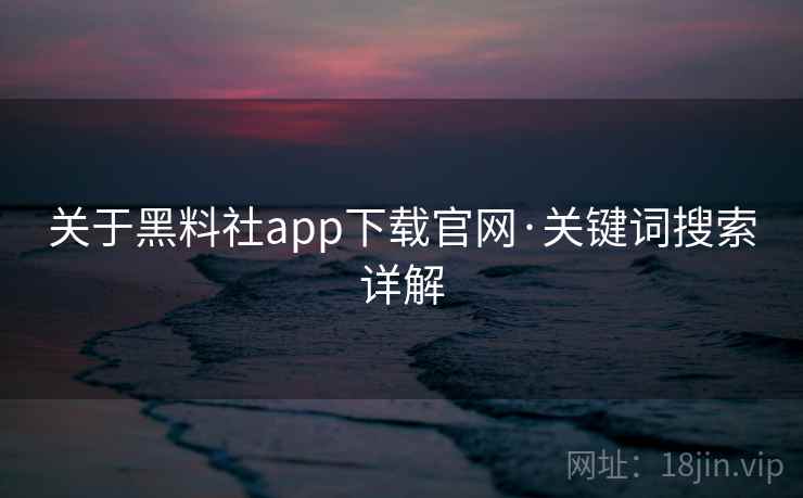 关于黑料社app下载官网·关键词搜索详解