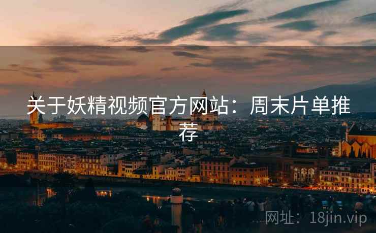 关于妖精视频官方网站：周末片单推荐