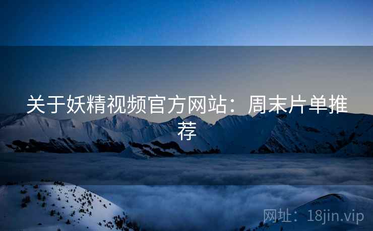 关于妖精视频官方网站：周末片单推荐
