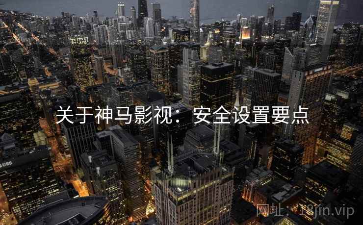 关于神马影视：安全设置要点