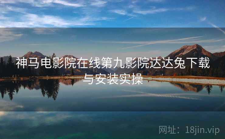 神马电影院在线第九影院达达兔下载与安装实操