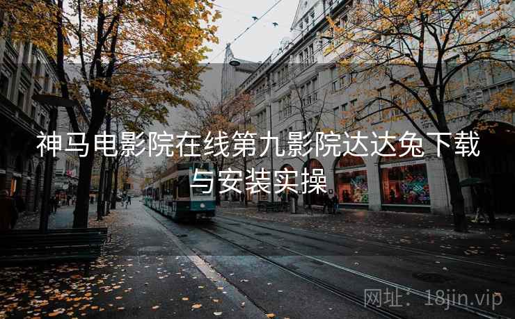 神马电影院在线第九影院达达兔下载与安装实操