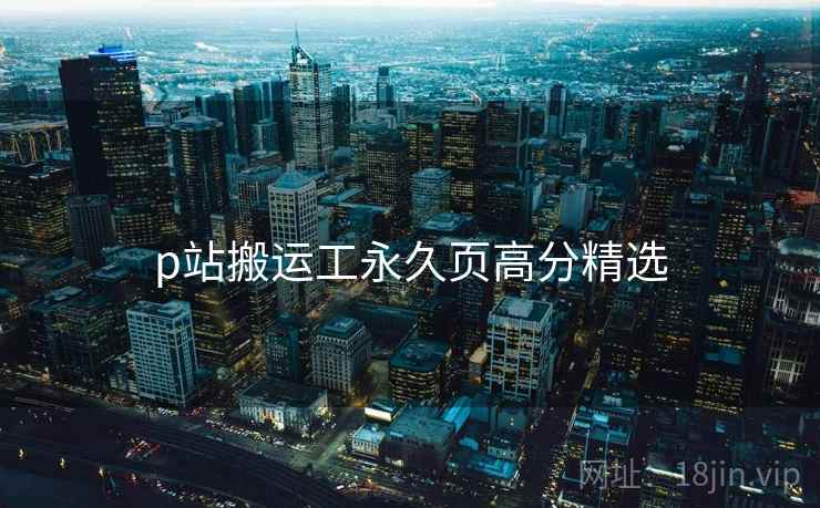 p站搬运工永久页高分精选