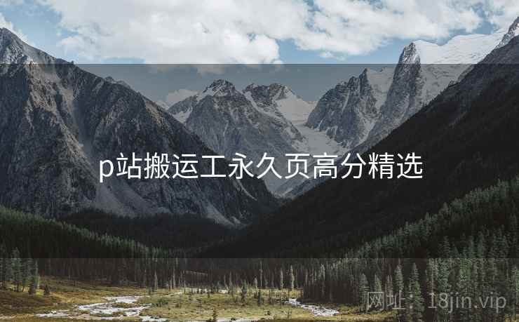 p站搬运工永久页高分精选
