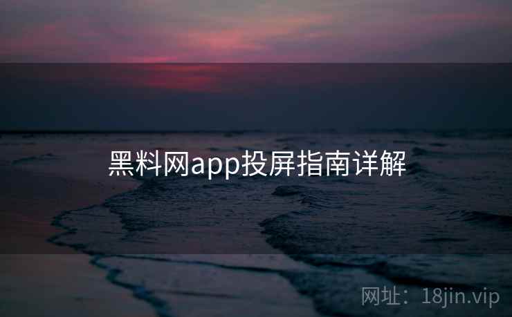 黑料网app投屏指南详解