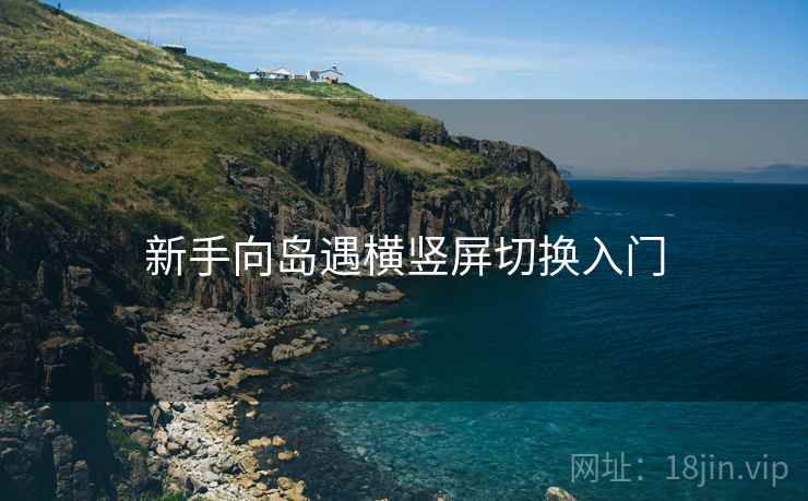 新手向岛遇横竖屏切换入门 新手向岛遇横竖屏切换入门