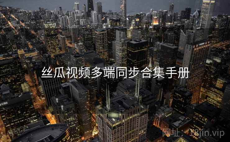 丝瓜视频多端同步合集手册