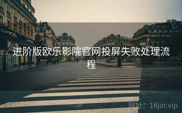 进阶版欧乐影院官网投屏失败处理流程 进阶版欧乐影院官网投屏失败处理流程