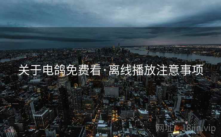 关于电鸽免费看·离线播放注意事项
