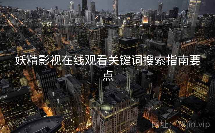 妖精影视在线观看关键词搜索指南要点