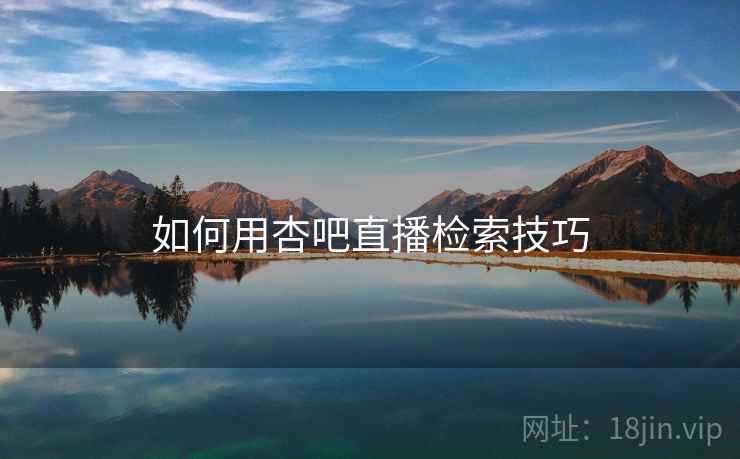 如何用杏吧直播检索技巧