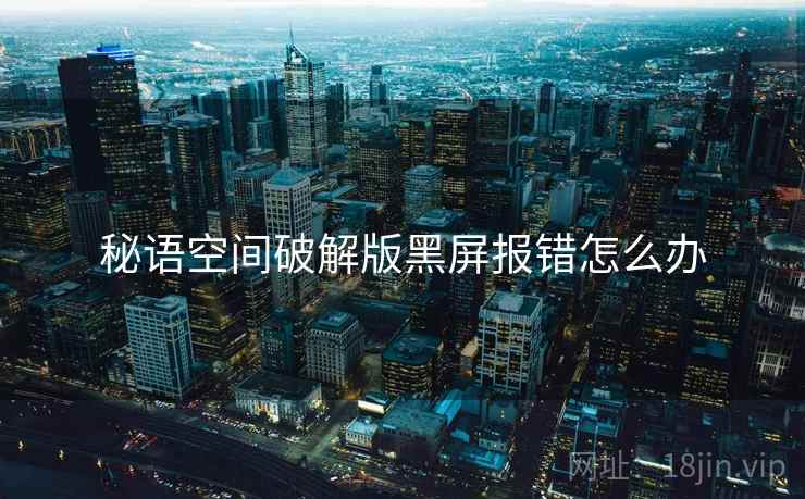 秘语空间破解版黑屏报错怎么办