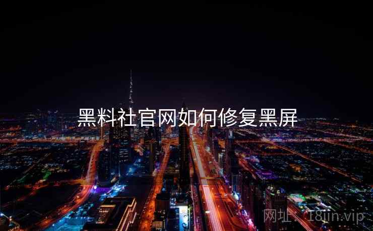 黑料社官网如何修复黑屏