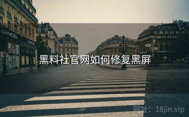 黑料社官网如何修复黑屏