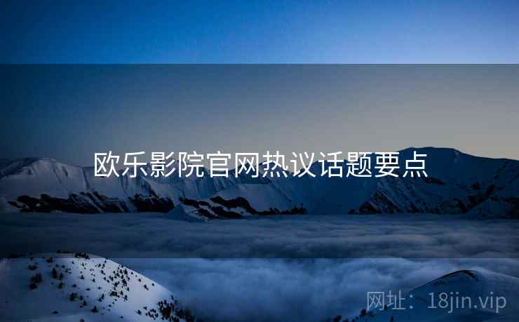 欧乐影院官网热议话题要点
