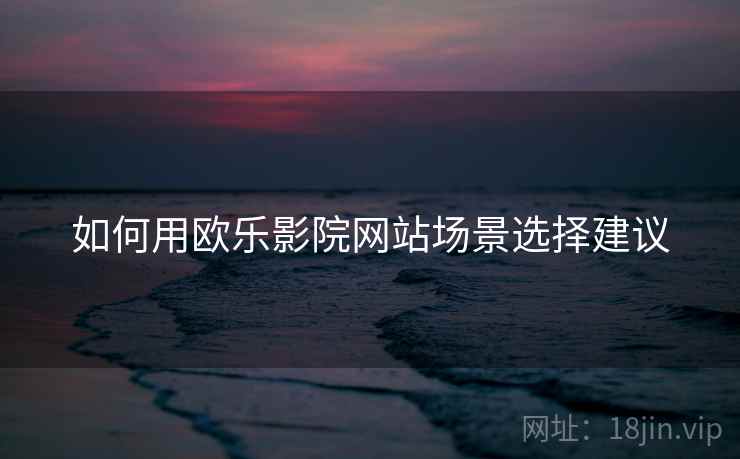 如何用欧乐影院网站场景选择建议