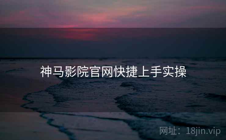 神马影院官网快捷上手实操