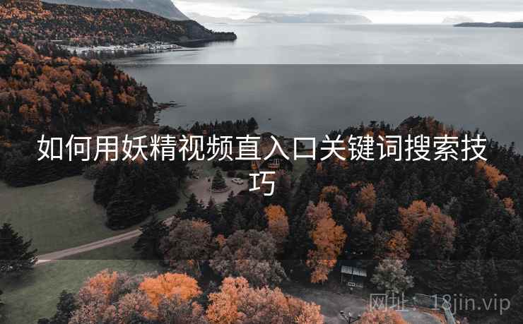 如何用妖精视频直入口关键词搜索技巧