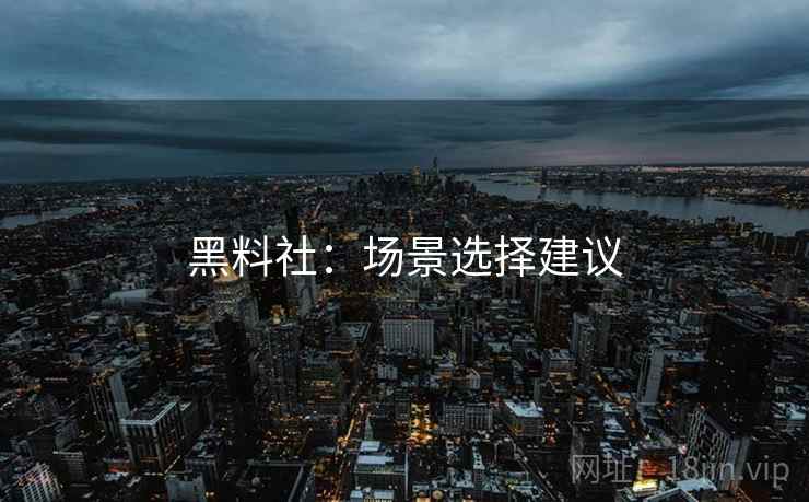 黑料社：场景选择建议