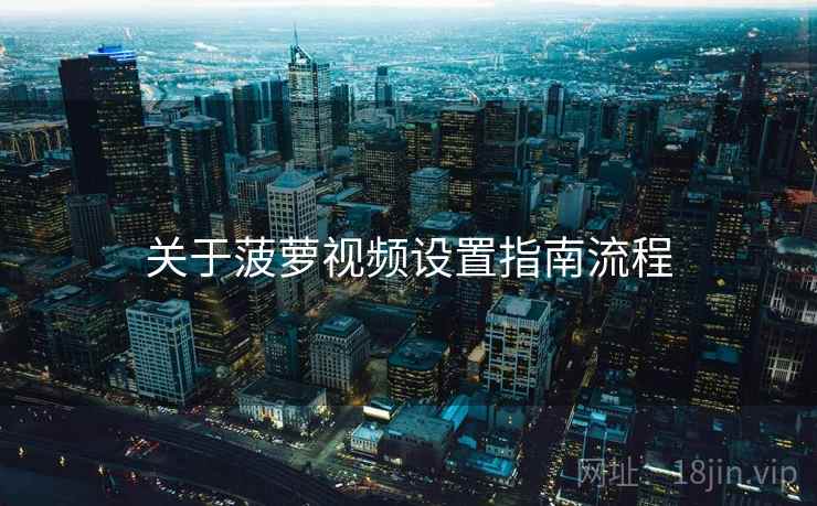 关于菠萝视频设置指南流程 关于菠萝视频设置指南流程