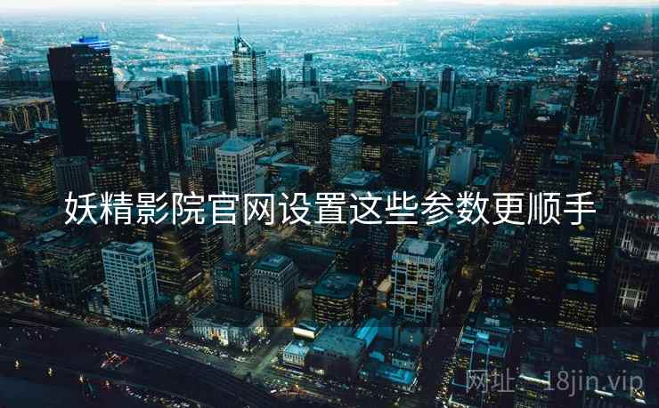 妖精影院官网设置这些参数更顺手 妖精影院官网设置这些参数更顺手