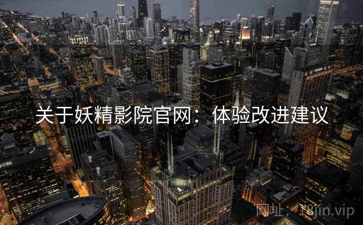 关于妖精影院官网：体验改进建议
