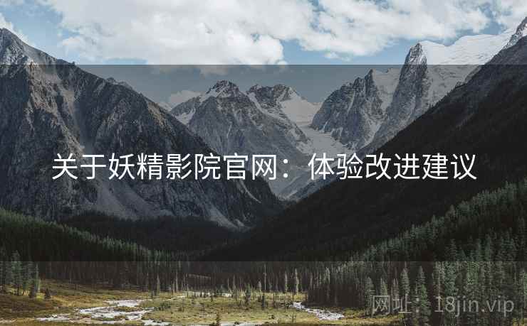 关于妖精影院官网：体验改进建议