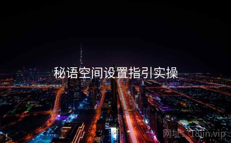 秘语空间设置指引实操 秘语空间设置指引实操