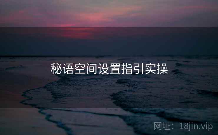 秘语空间设置指引实操 秘语空间设置指引实操