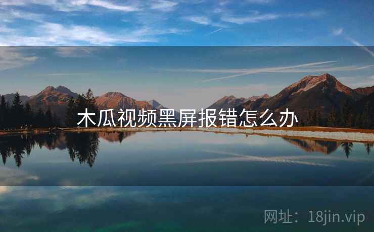 木瓜视频黑屏报错怎么办 木瓜视频黑屏报错怎么办