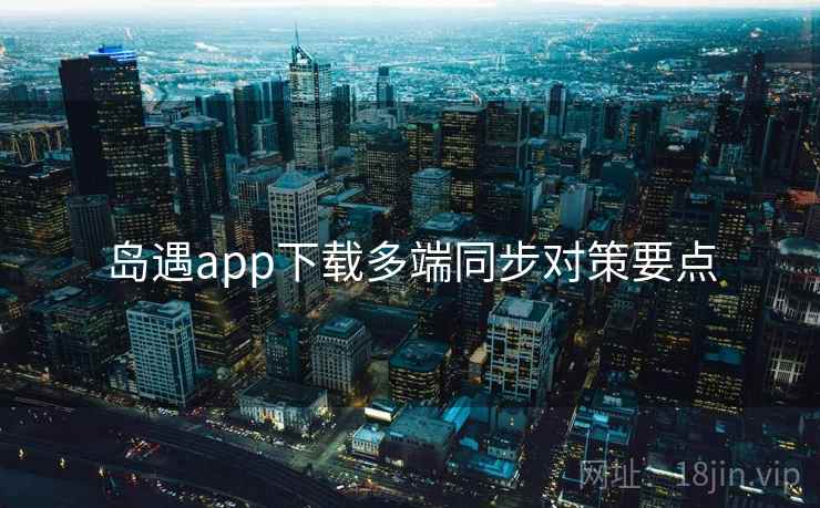 岛遇app下载多端同步对策要点