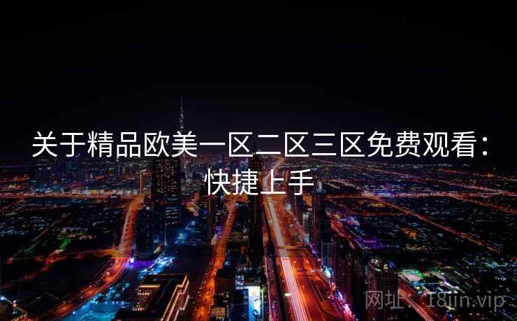 关于精品欧美一区二区三区免费观看：快捷上手