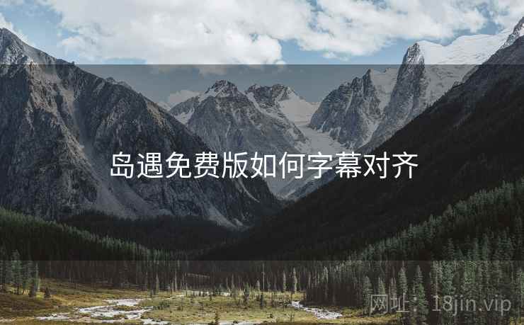 岛遇免费版如何字幕对齐 岛遇免费版如何字幕对齐
