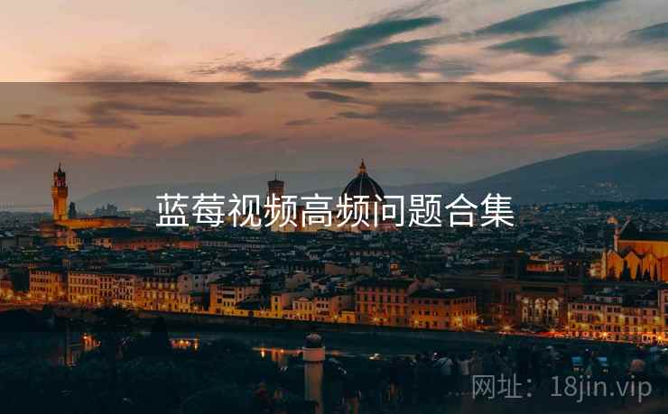 蓝莓视频高频问题合集 蓝莓视频高频问题合集