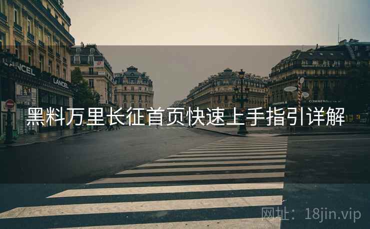 黑料万里长征首页快速上手指引详解