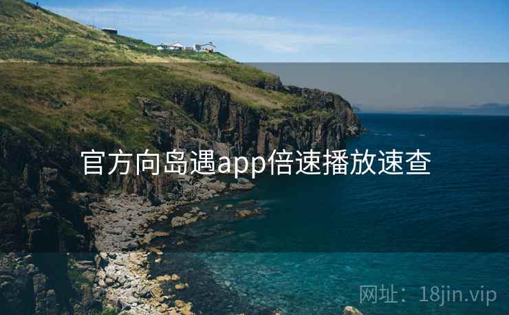 官方向岛遇app倍速播放速查