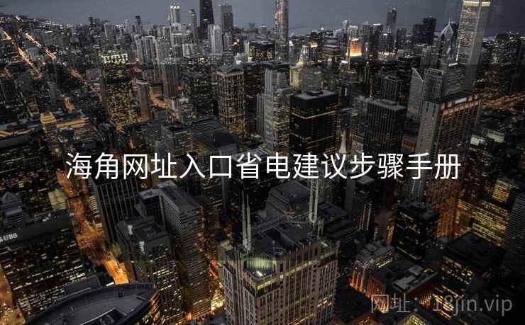 海角网址入口省电建议步骤手册 海角网址入口省电建议步骤手册
