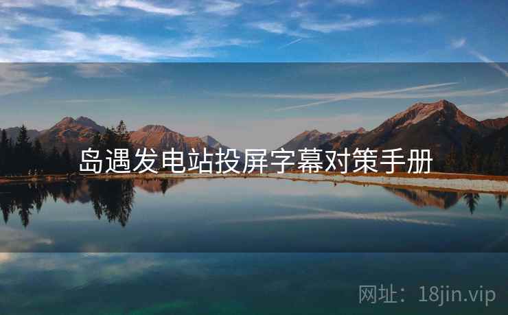 岛遇发电站投屏字幕对策手册 岛遇发电站投屏字幕对策手册