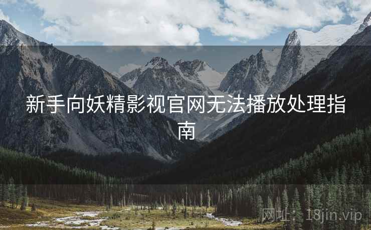 新手向妖精影视官网无法播放处理指南 新手向妖精影视官网无法播放处理指南