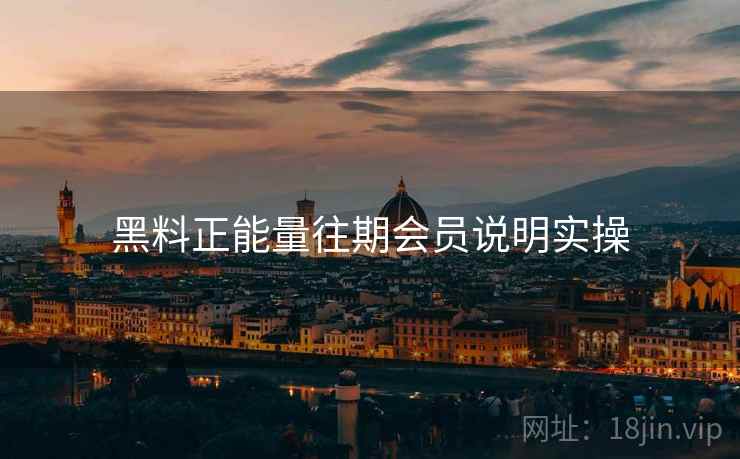 黑料正能量往期会员说明实操