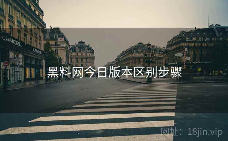 黑料网今日版本区别步骤
