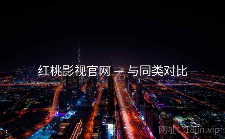红桃影视官网 — 与同类对比