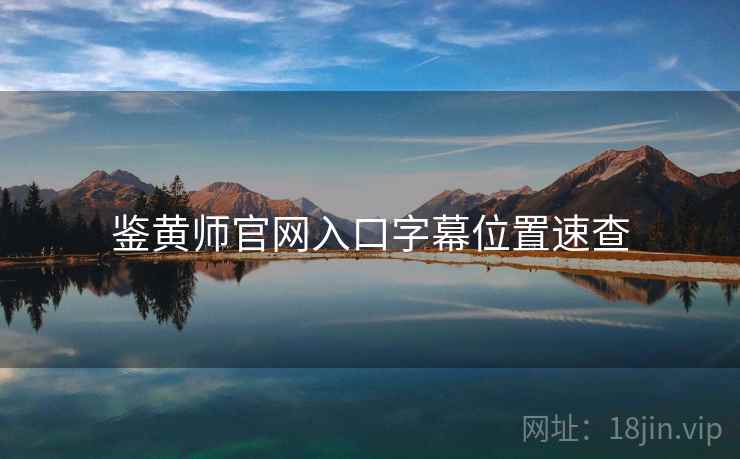 鉴黄师官网入口字幕位置速查